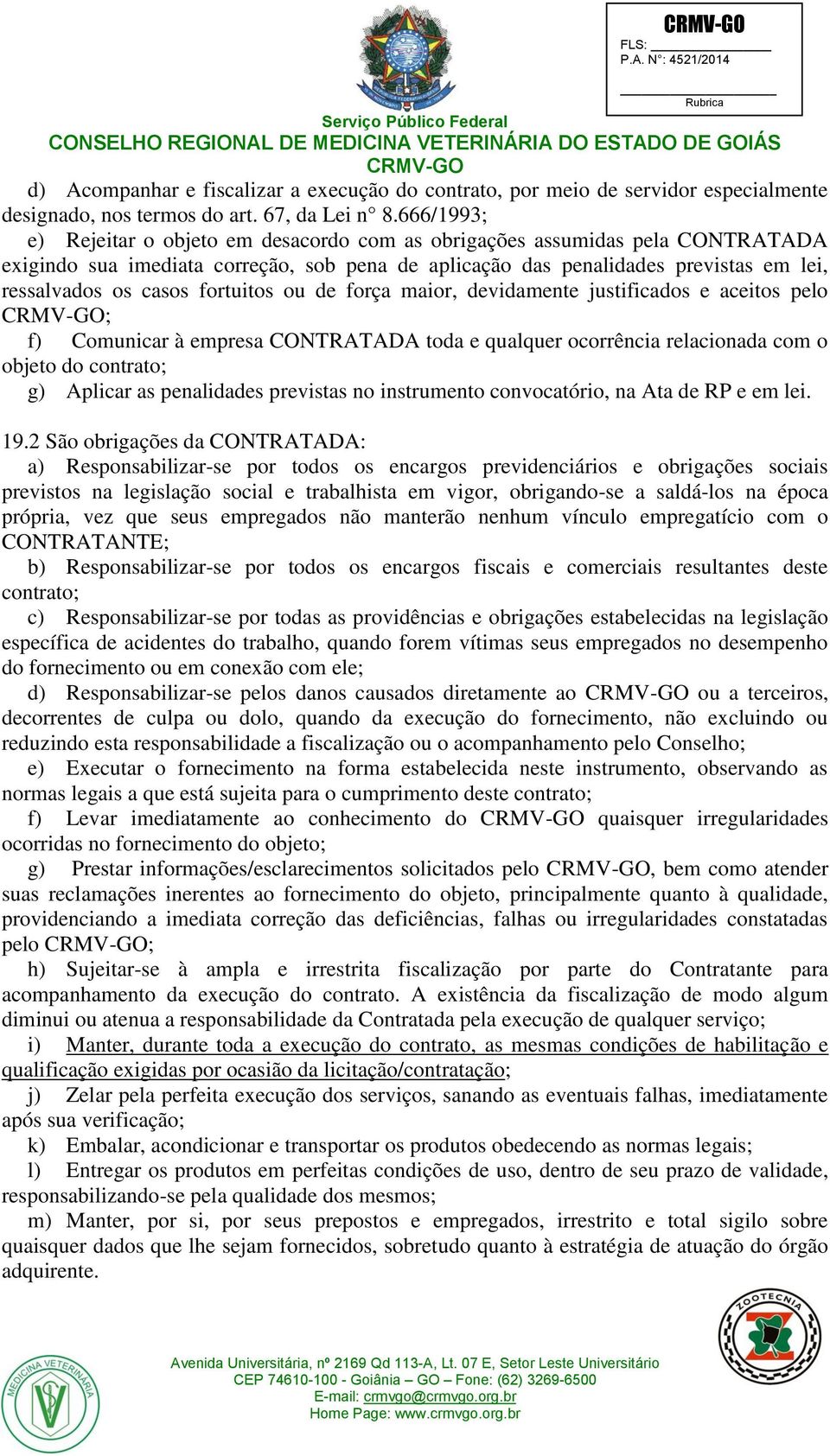 fortuitos ou de força maior, devidamente justificados e aceitos pelo ; f) Comunicar à empresa CONTRATADA toda e qualquer ocorrência relacionada com o objeto do contrato; g) Aplicar as penalidades