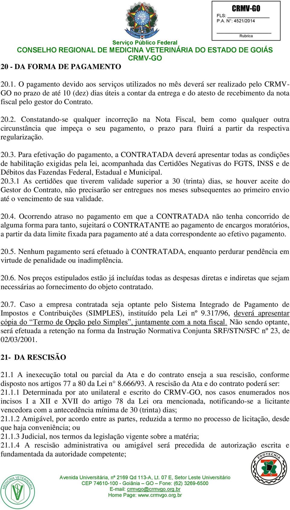 Contrato. 20.2. Constatando-se qualquer incorreção na Nota Fiscal, bem como qualquer outra circunstância que impeça o seu pagamento, o prazo para fluirá a partir da respectiva regularização. 20.3.