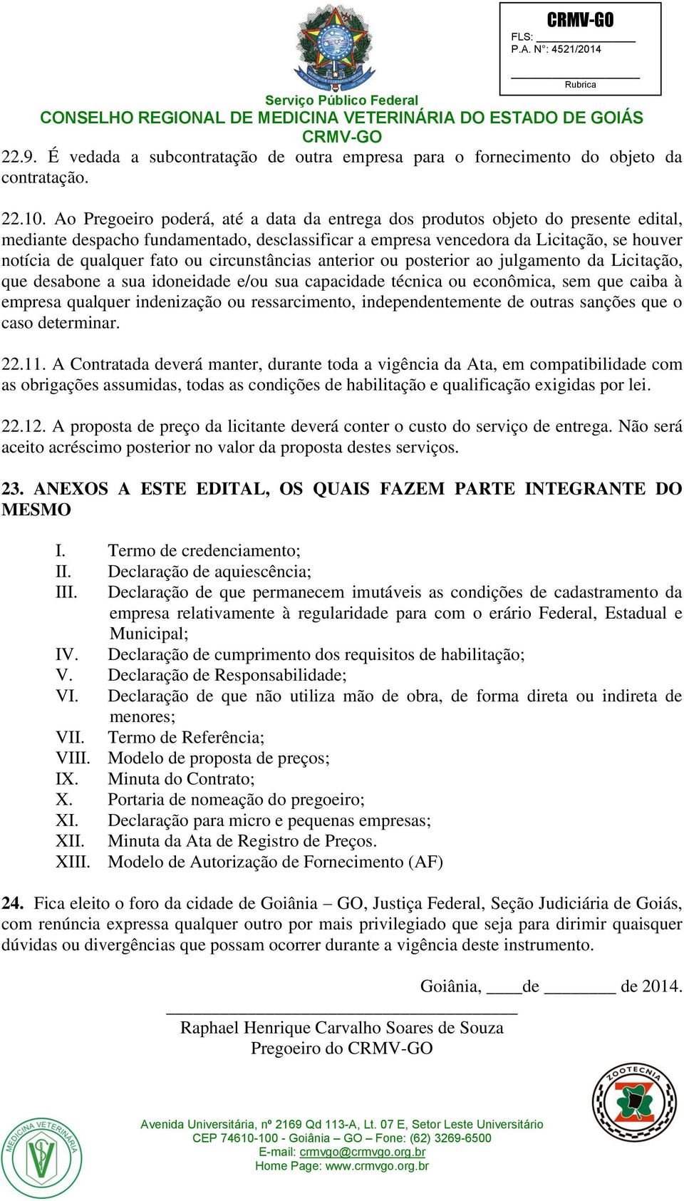 ou circunstâncias anterior ou posterior ao julgamento da Licitação, que desabone a sua idoneidade e/ou sua capacidade técnica ou econômica, sem que caiba à empresa qualquer indenização ou