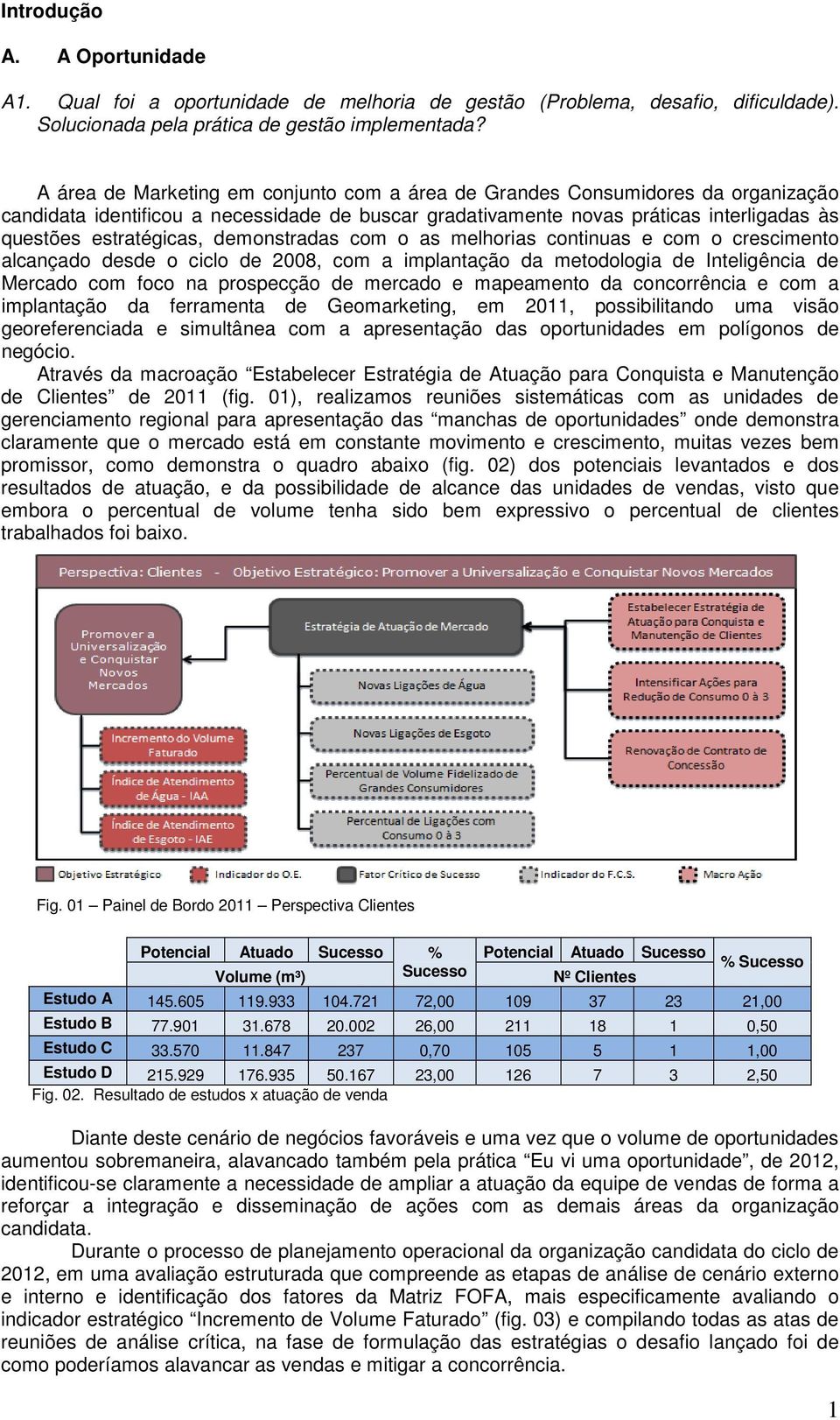 demonstradas com o as melhorias continuas e com o crescimento alcançado desde o ciclo de 2008, com a implantação da metodologia de Inteligência de Mercado com foco na prospecção de mercado e