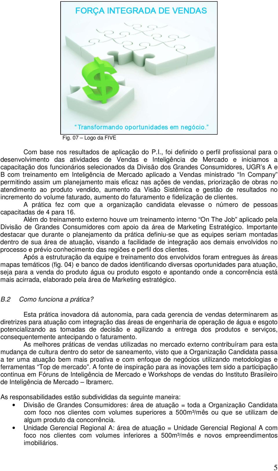 , foi definido o perfil profissional para o desenvolvimento das atividades de Vendas e Inteligência de Mercado e iniciamos a capacitação dos funcionários selecionados da Divisão dos Grandes