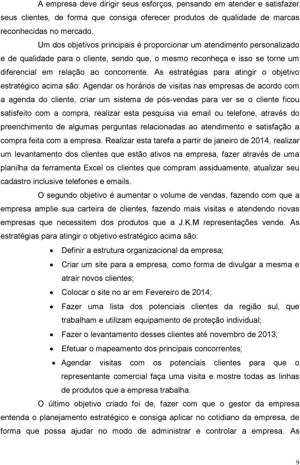 As estratégias para atingir o objetivo estratégico acima são: Agendar os horários de visitas nas empresas de acordo com a agenda do cliente, criar um sistema de pós-vendas para ver se o cliente ficou