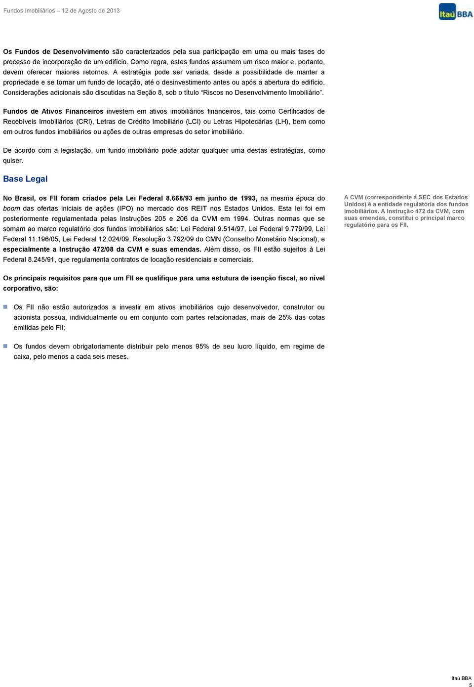 A estratégia pode ser variada, desde a possibilidade de manter a propriedade e se tornar um fundo de locação, até o desinvestimento antes ou após a abertura do edifício.