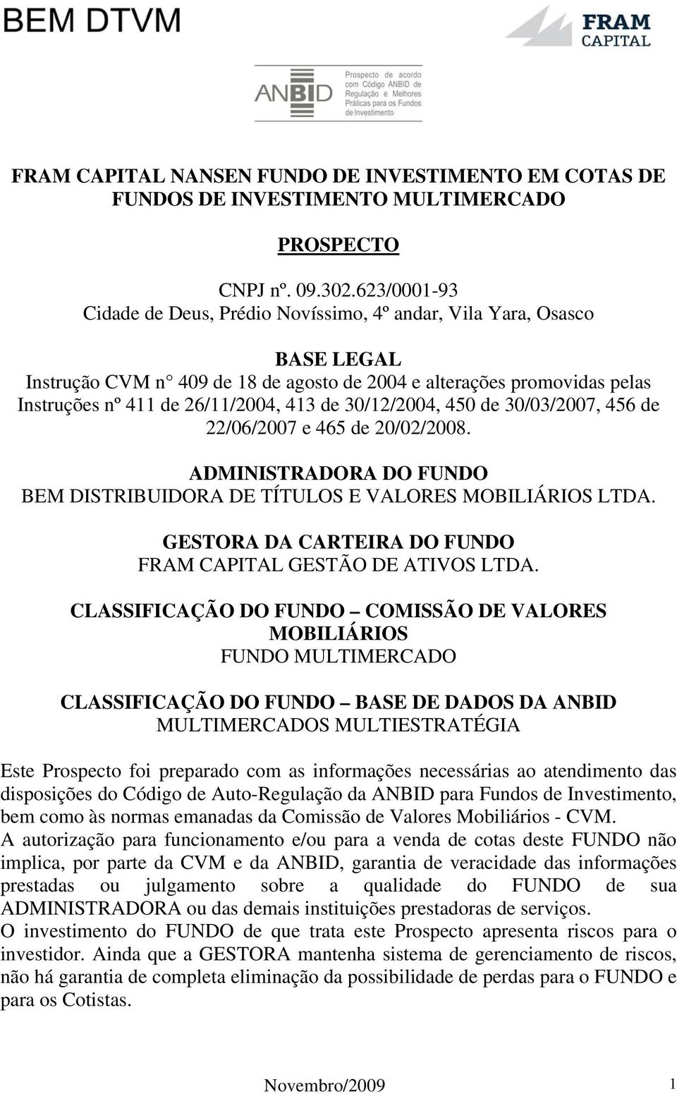 30/12/2004, 450 de 30/03/2007, 456 de 22/06/2007 e 465 de 20/02/2008. ADMINISTRADORA DO FUNDO BEM DISTRIBUIDORA DE TÍTULOS E VALORES MOBILIÁRIOS LTDA.