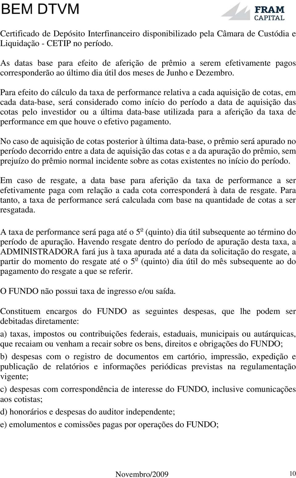 Para efeito do cálculo da taxa de performance relativa a cada aquisição de cotas, em cada data-base, será considerado como início do período a data de aquisição das cotas pelo investidor ou a última