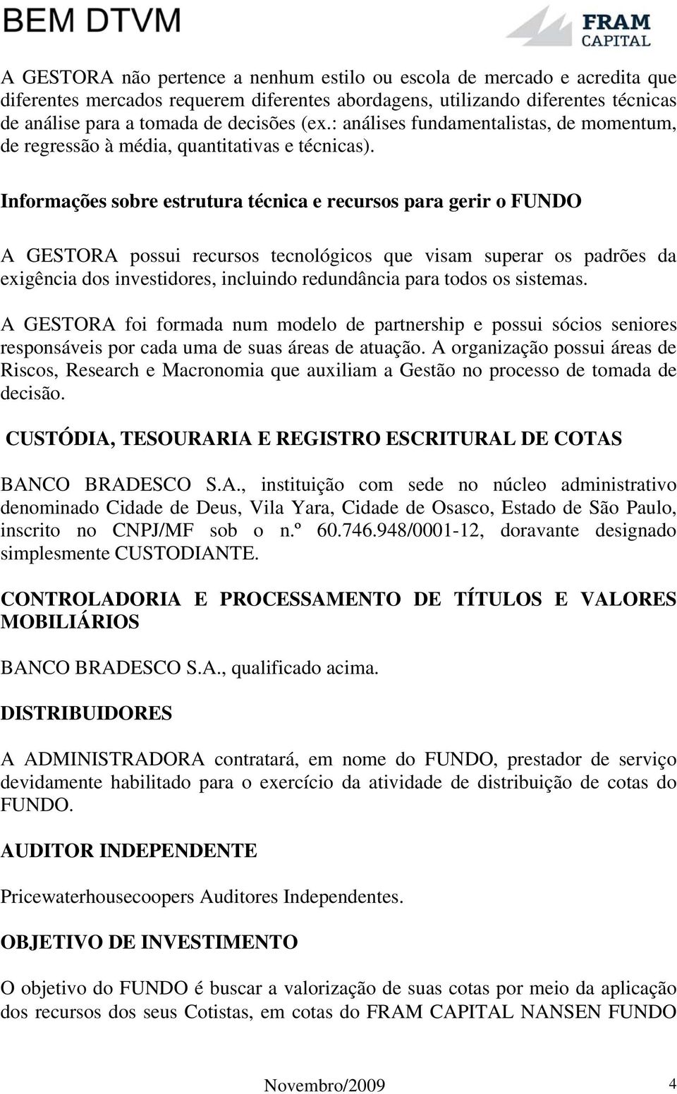 Informações sobre estrutura técnica e recursos para gerir o FUNDO A GESTORA possui recursos tecnológicos que visam superar os padrões da exigência dos investidores, incluindo redundância para todos