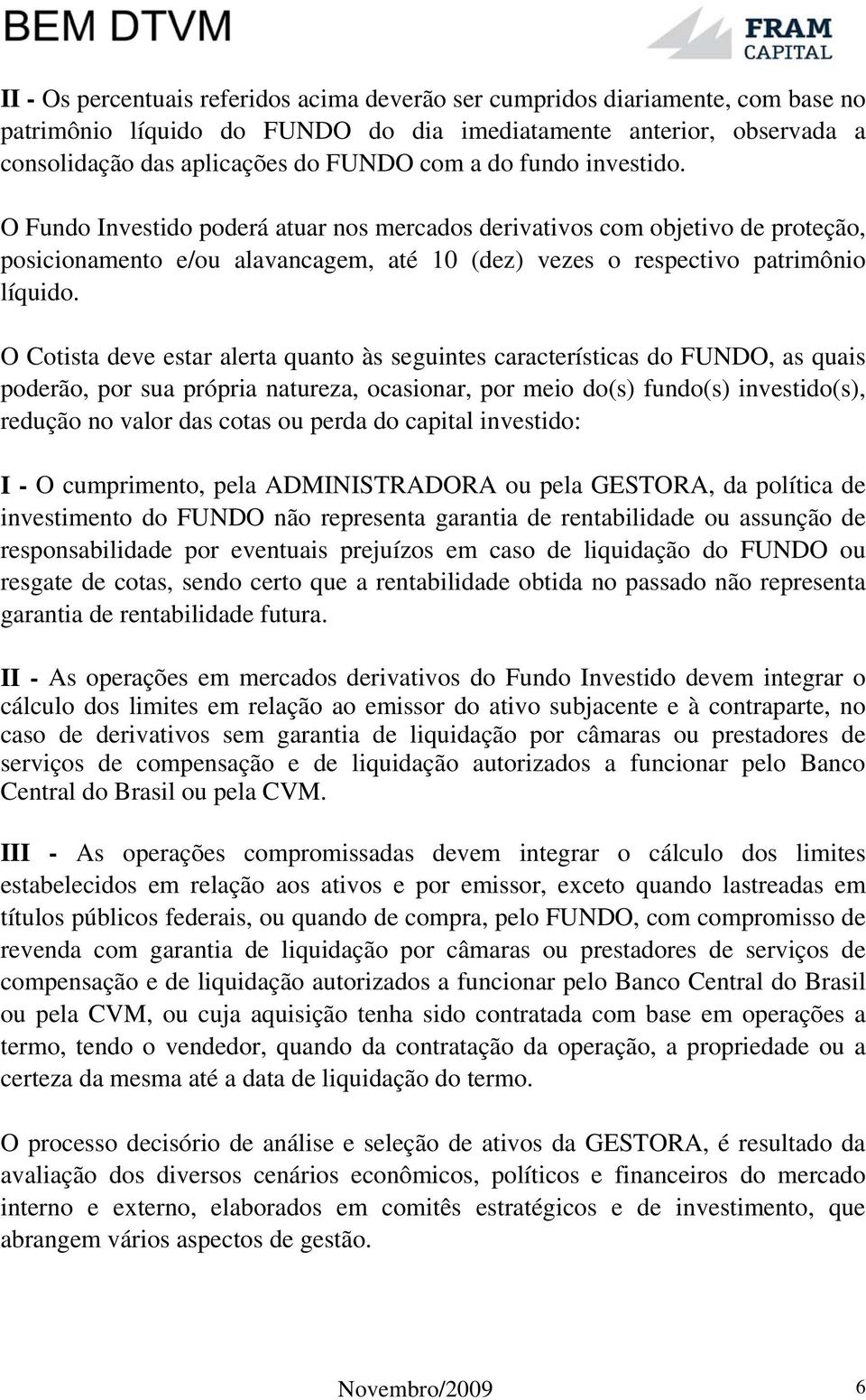 O Cotista deve estar alerta quanto às seguintes características do FUNDO, as quais poderão, por sua própria natureza, ocasionar, por meio do(s) fundo(s) investido(s), redução no valor das cotas ou