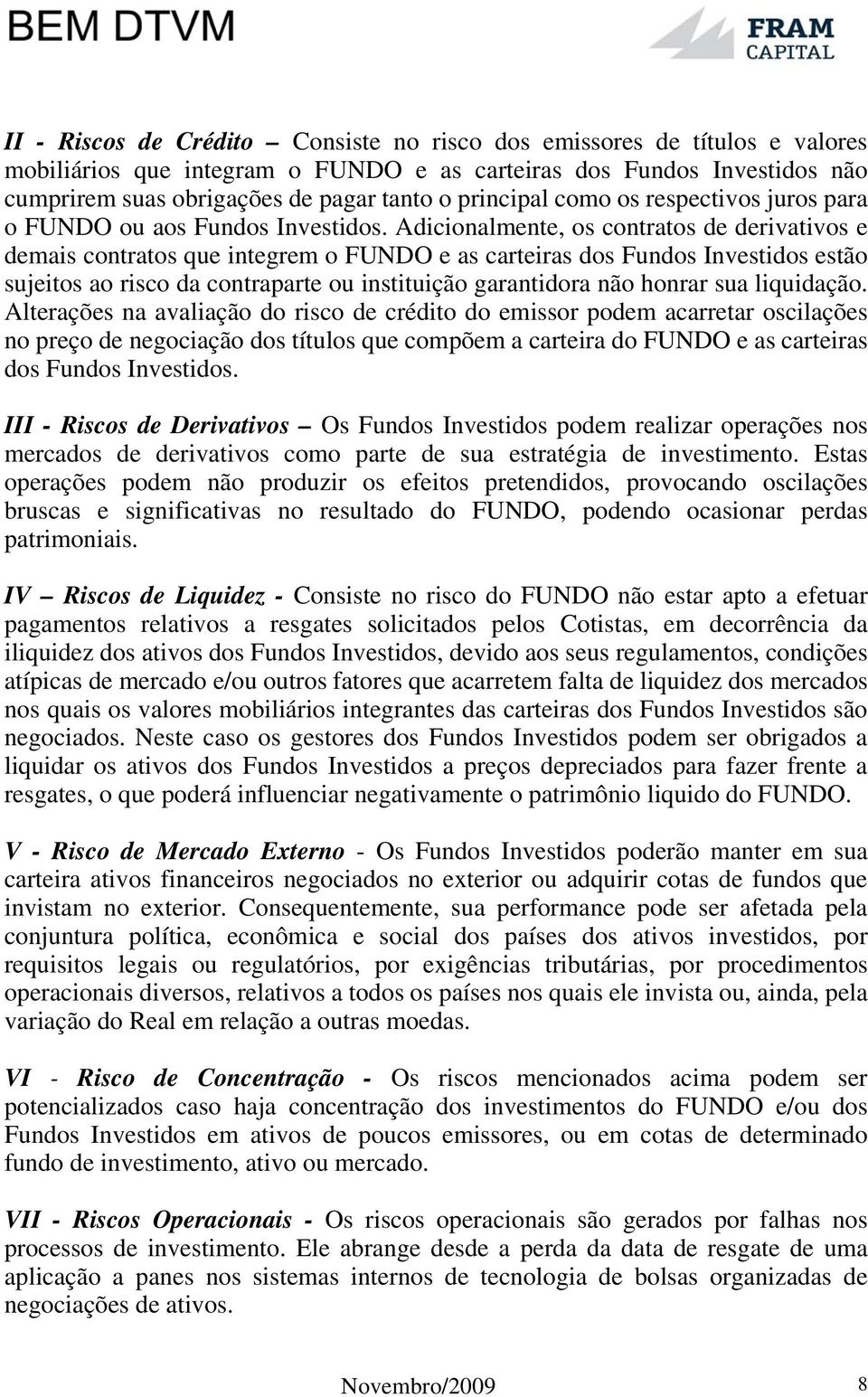 Adicionalmente, os contratos de derivativos e demais contratos que integrem o FUNDO e as carteiras dos Fundos Investidos estão sujeitos ao risco da contraparte ou instituição garantidora não honrar