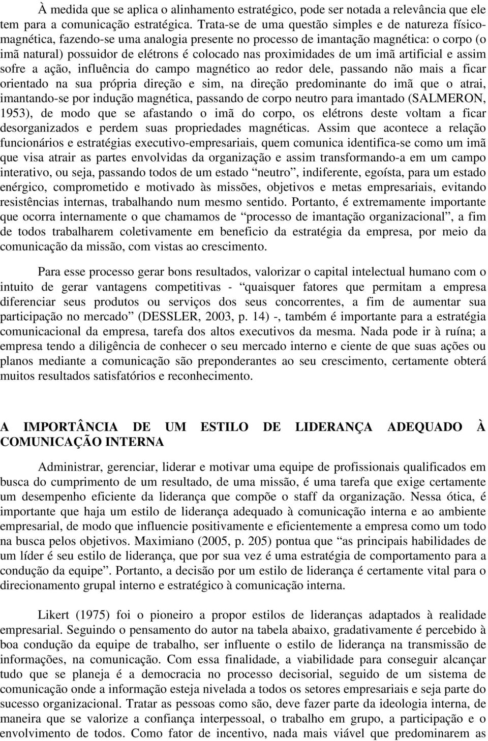 proximidades de um imã artificial e assim sofre a ação, influência do campo magnético ao redor dele, passando não mais a ficar orientado na sua própria direção e sim, na direção predominante do imã