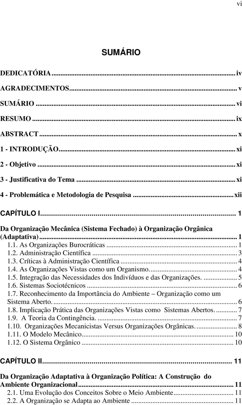 Administração Científica... 3 1.3. Críticas à Administração Científica... 4 1.4. As Organizações Vistas como um Organismo.... 4 1.5. Integração das Necessidades dos Indivíduos e das Organizações.... 5 1.