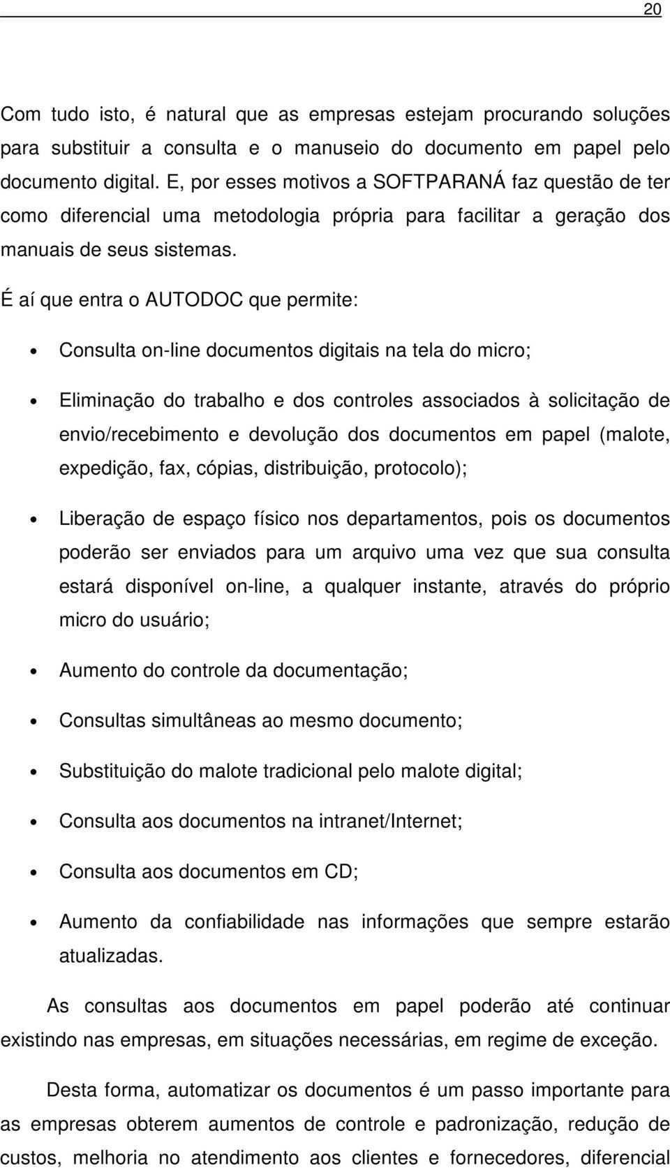 É aí que entra o AUTODOC que permite: Consulta on-line documentos digitais na tela do micro; Eliminação do trabalho e dos controles associados à solicitação de envio/recebimento e devolução dos