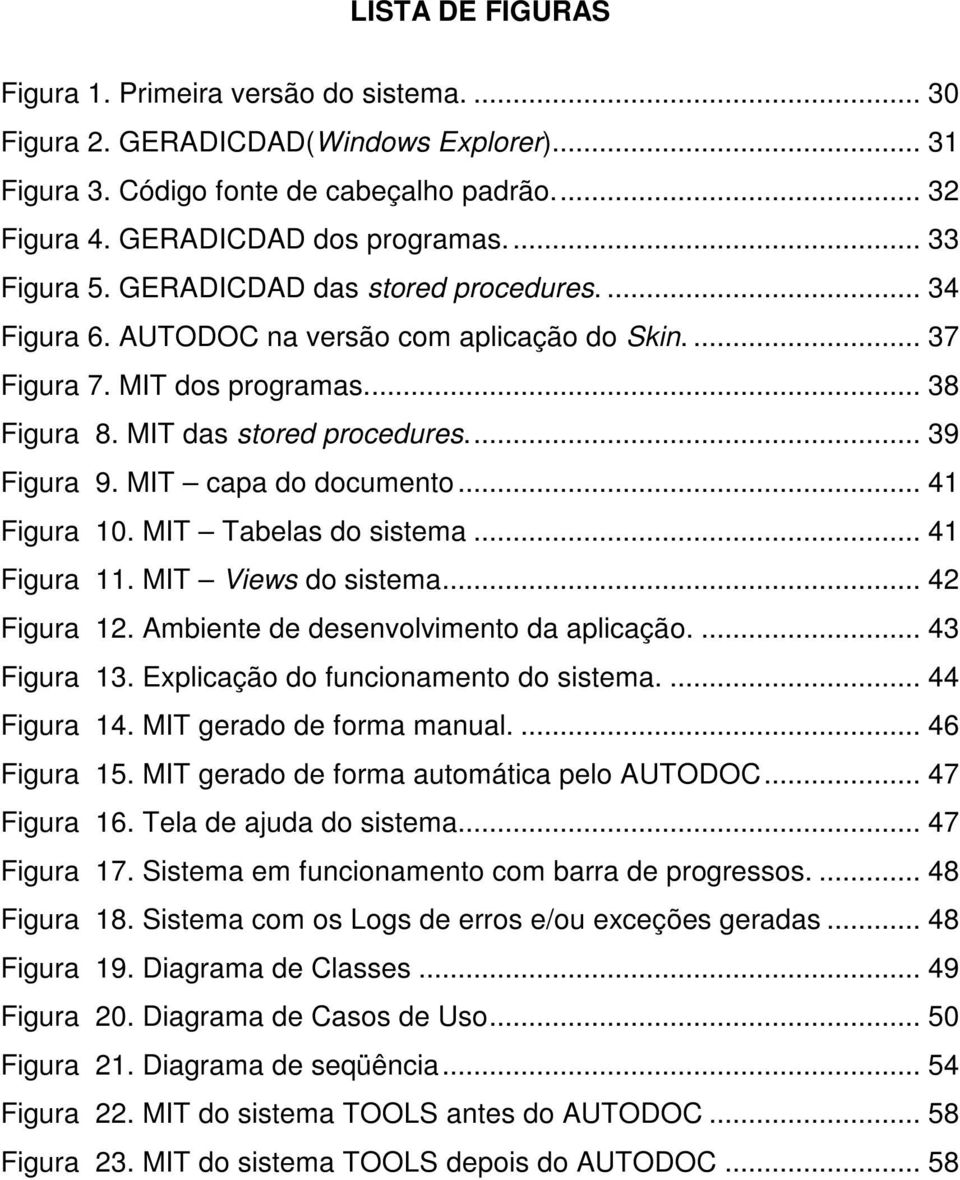 MIT capa do documento... 41 Figura 10. MIT Tabelas do sistema... 41 Figura 11. MIT Views do sistema... 42 Figura 12. Ambiente de desenvolvimento da aplicação.... 43 Figura 13.