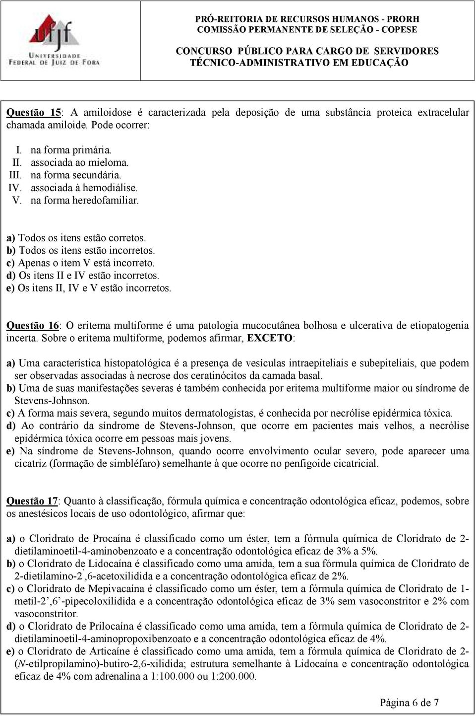 d) Os itens II e IV estão incorretos. e) Os itens II, IV e V estão incorretos. Questão 16: O eritema multiforme é uma patologia mucocutânea bolhosa e ulcerativa de etiopatogenia incerta.