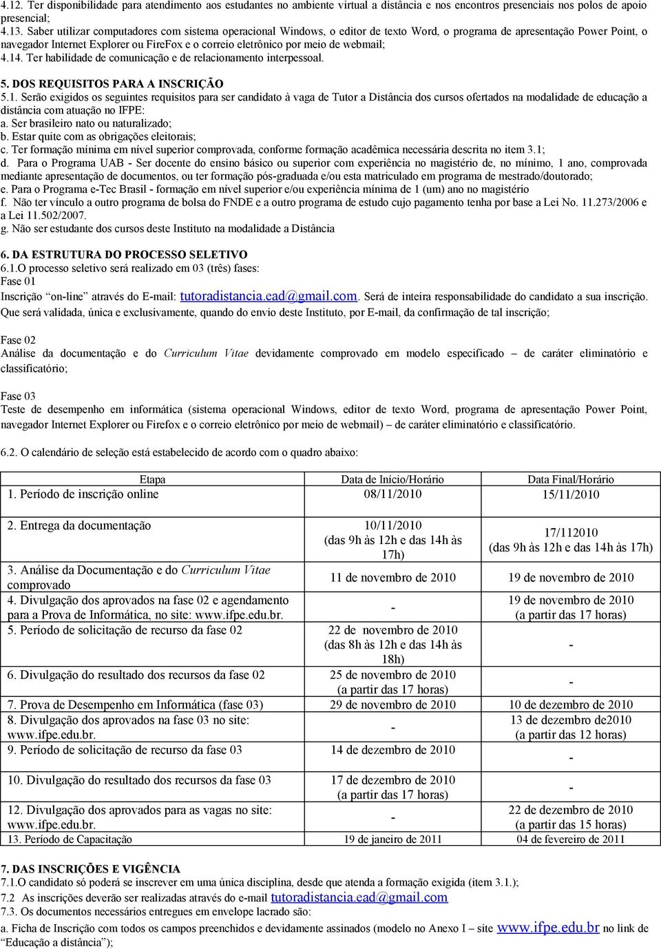 Ter habilidade de comunicação e de relacionamento interpessoal. 5. DOS REQUISITOS PARA A INSCRIÇÃO 5.1.