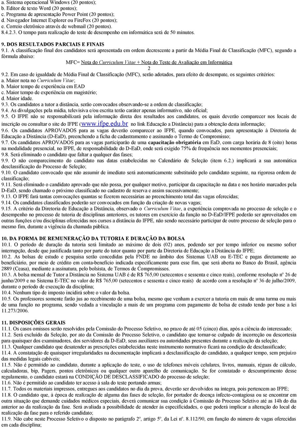 A classificação final dos candidatos será apresentada em ordem decrescente a partir da Média Final de Classificação (MFC), segundo a fórmula abaixo: MFC= Nota do Curriculum Vitae + Nota do Teste de