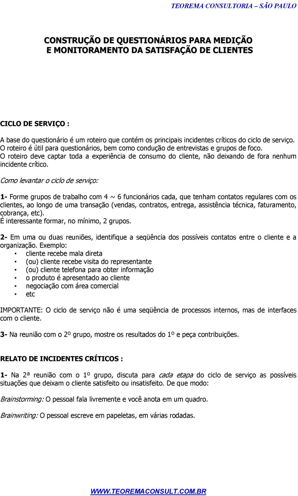 O roteiro deve captar toda a experiência de consumo do cliente, não deixando de fora nenhum incidente crítico.