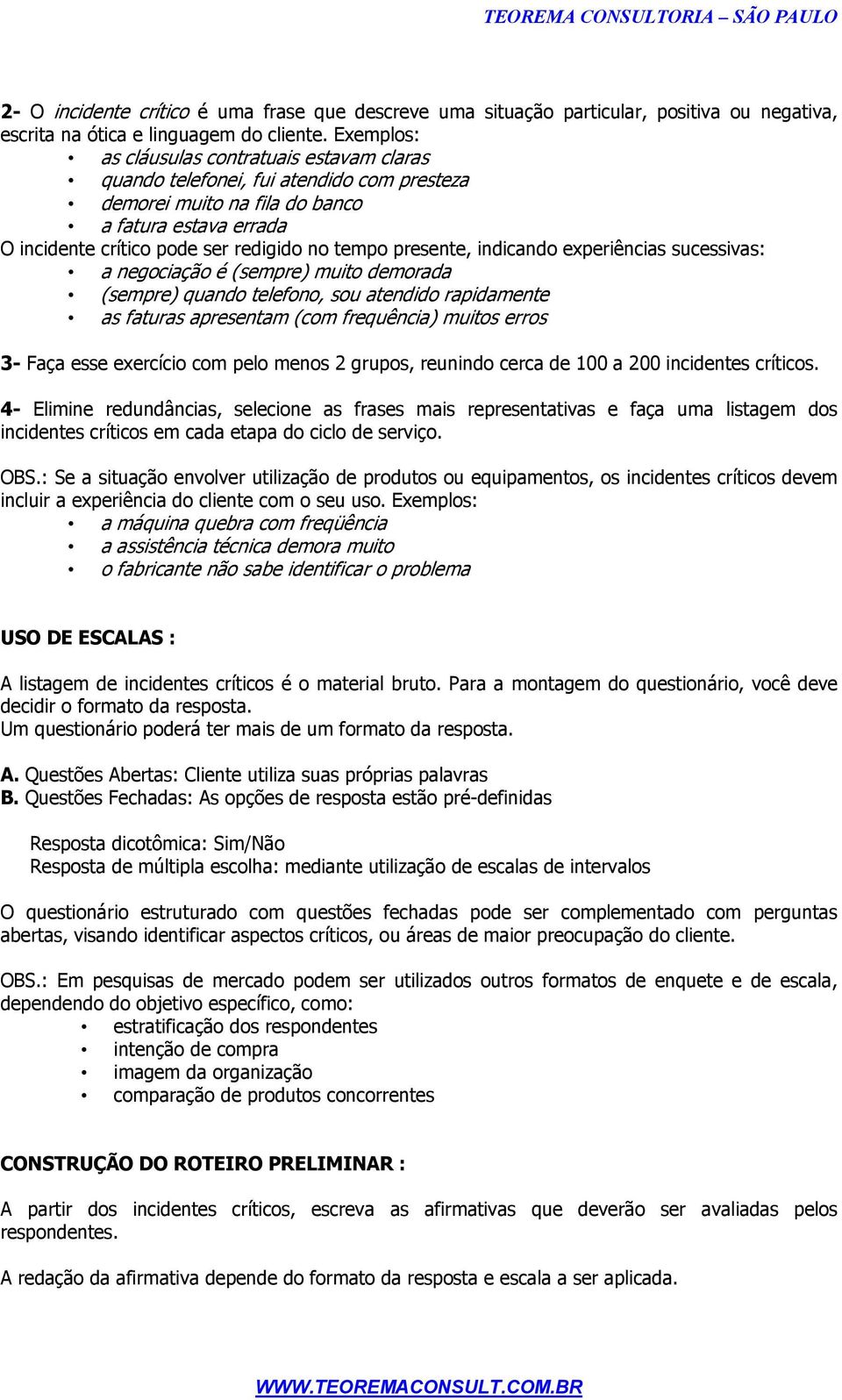 presente, indicando experiências sucessivas: a negociação é (sempre) muito demorada (sempre) quando telefono, sou atendido rapidamente as faturas apresentam (com frequência) muitos erros 3- Faça esse