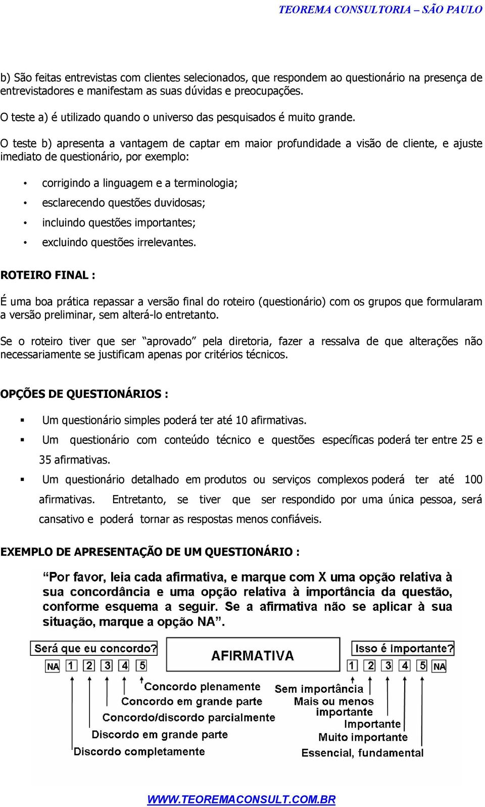 O teste b) apresenta a vantagem de captar em maior profundidade a visão de cliente, e ajuste imediato de questionário, por exemplo: corrigindo a linguagem e a terminologia; esclarecendo questões