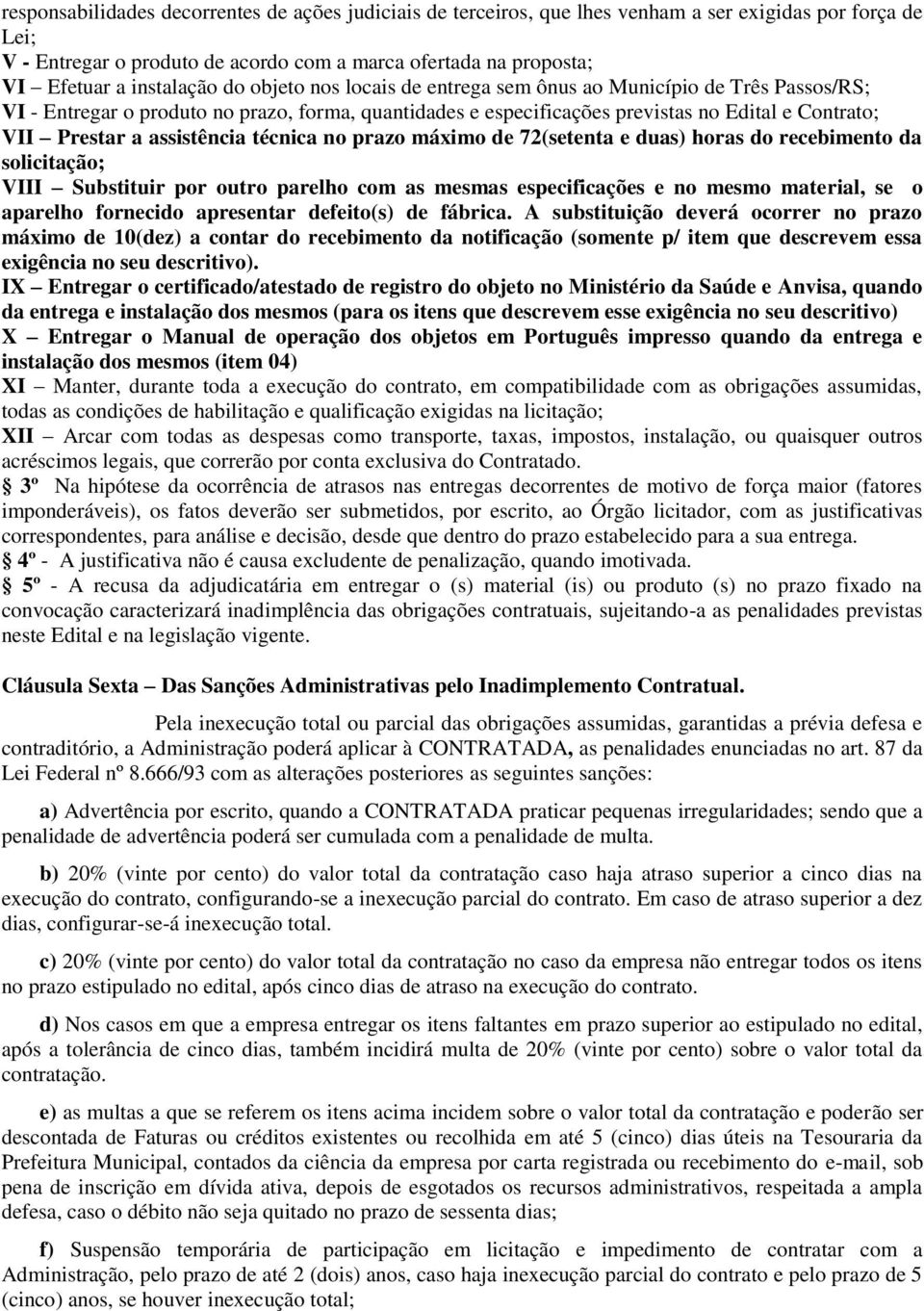 assistência técnica no prazo máximo de 72(setenta e duas) horas do recebimento da solicitação; VIII Substituir por outro parelho com as mesmas especificações e no mesmo material, se o aparelho