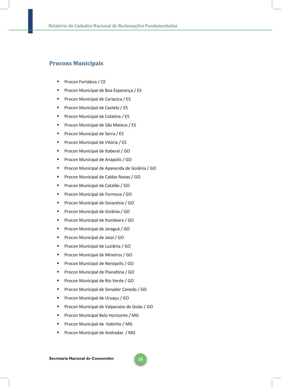 Procon Municipal de Caldas Novas / GO Procon Municipal de Catalão / GO Procon Municipal de Formosa / GO Procon Municipal de Goianésia / GO Procon Municipal de Goiânia / GO Procon Municipal de