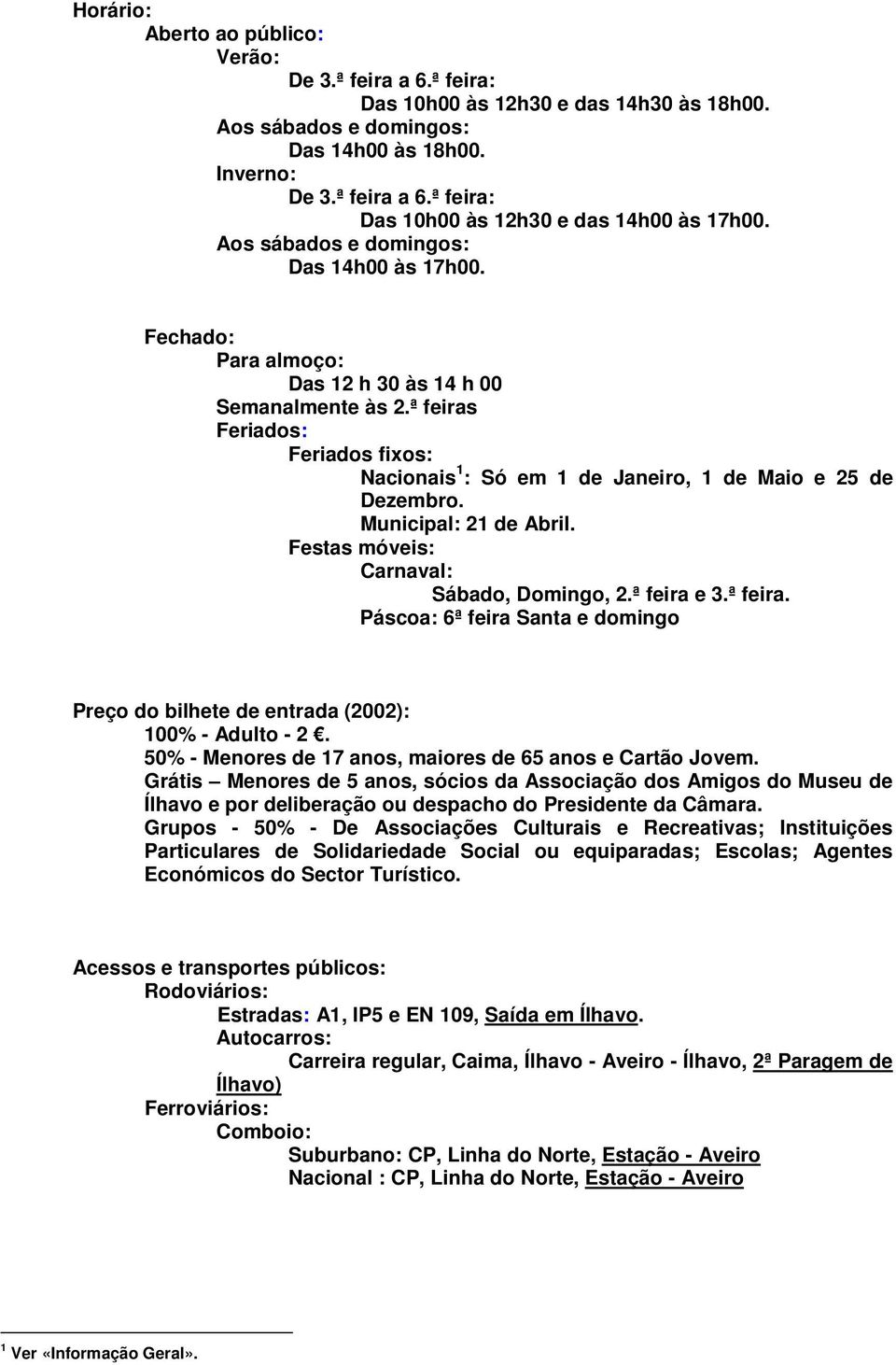 ª feiras Feriados: Feriados fixos: Nacionais 1 : Só em 1 de Janeiro, 1 de Maio e 25 de Dezembro. Municipal: 21 de Abril. Festas móveis: Carnaval: Sábado, Domingo, 2.ª feira e 3.ª feira. Páscoa: 6ª feira Santa e domingo Preço do bilhete de entrada (2002): 100% - Adulto - 2.