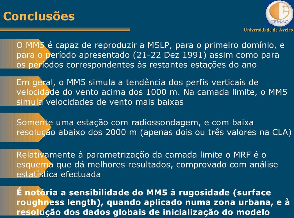 Na camada limite, o MM5 simula velocidades de vento mais baixas Somente uma estação com radiossondagem, e com baixa resolução abaixo dos 2 m (apenas dois ou três valores na CLA) Relativamente