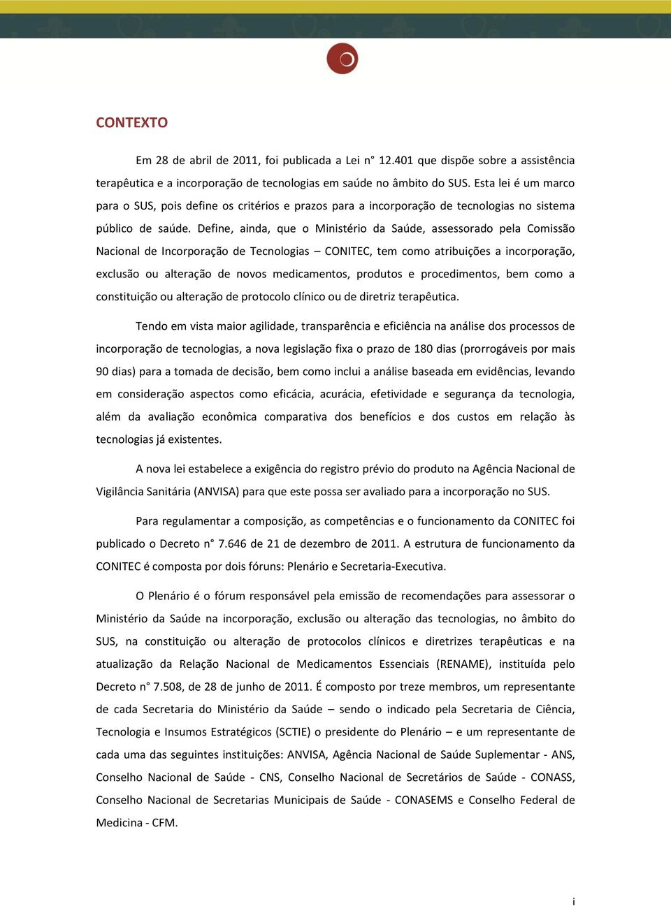 Define, ainda, que o Ministério da Saúde, assessorado pela Comissão Nacional de Incorporação de Tecnologias CONITEC, tem como atribuições a incorporação, exclusão ou alteração de novos medicamentos,