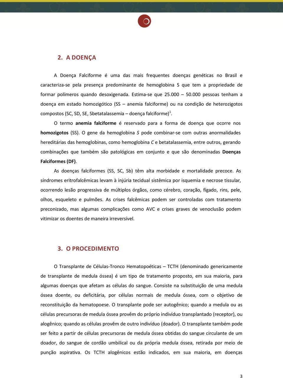 000 pessoas tenham a doença em estado homozigótico (SS anemia falciforme) ou na condição de heterozigotos compostos (SC, SD, SE, Sbetatalassemia doença falciforme) 1.