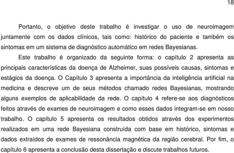 Este trabalho é organizado da seguinte forma: o capítulo 2 apresenta as principais características da doença de Alzheimer, suas possíveis causas, sintomas e estágios da doença.