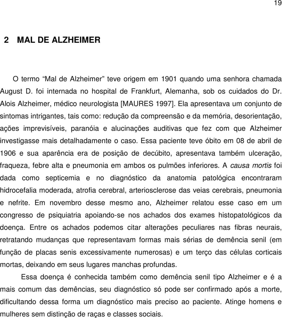 Ela apresentava um conjunto de sintomas intrigantes, tais como: redução da compreensão e da memória, desorientação, ações imprevisíveis, paranóia e alucinações auditivas que fez com que Alzheimer