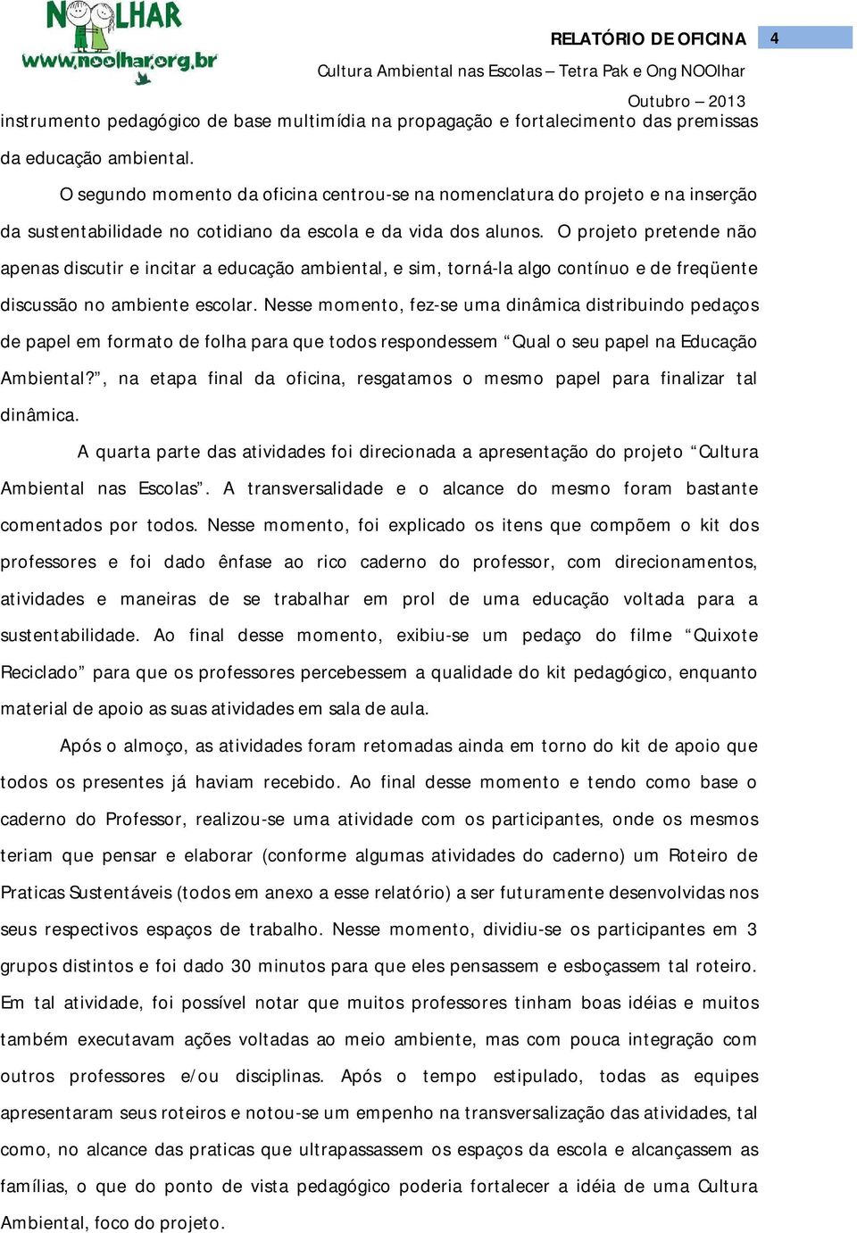 O projeto pretende não apenas discutir e incitar a educação ambiental, e sim, torná-la algo contínuo e de freqüente discussão no ambiente escolar.