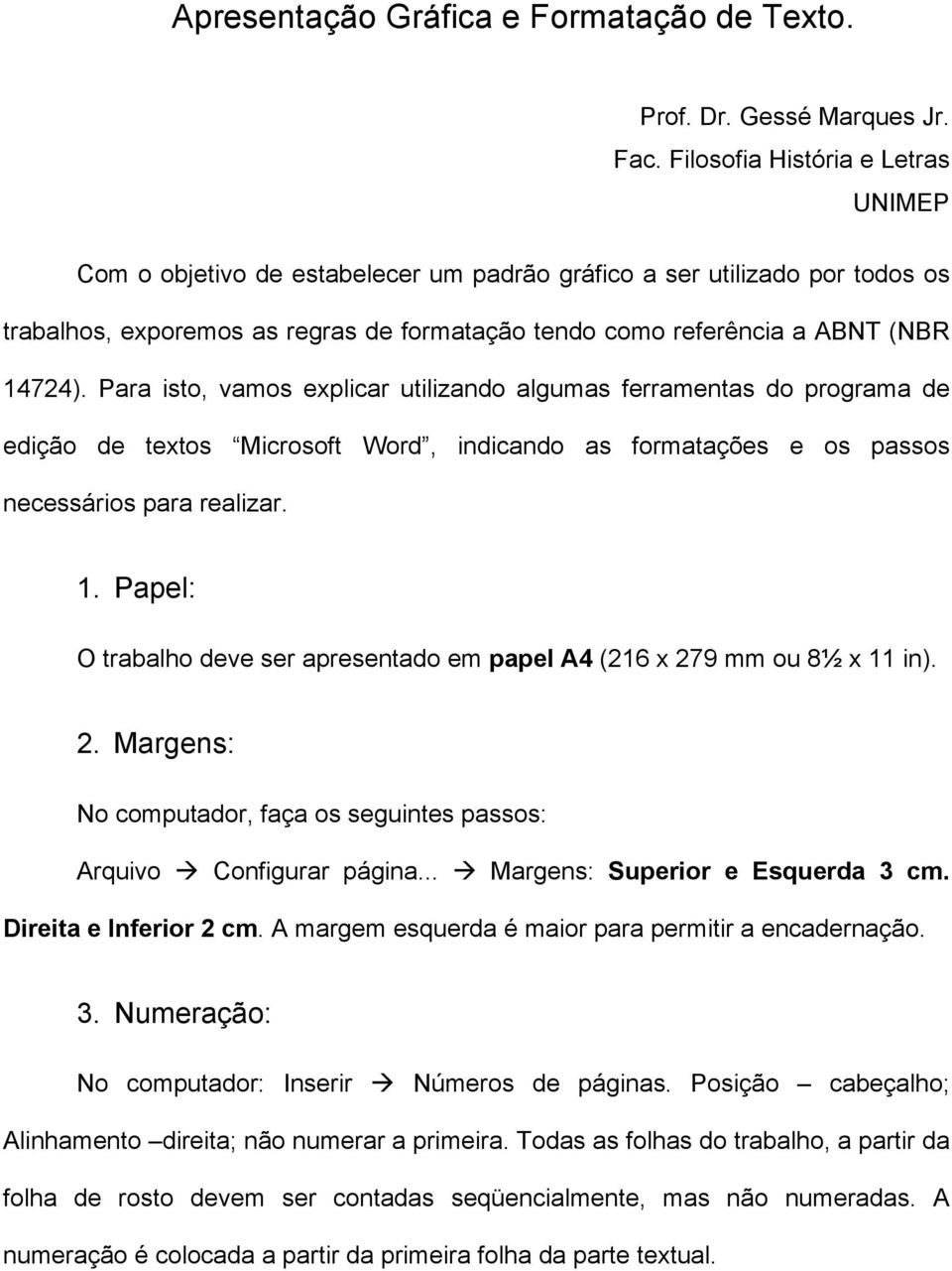 Para isto, vamos explicar utilizando algumas ferramentas do programa de edição de textos Microsoft Word, indicando as formatações e os passos necessários para realizar. 1.