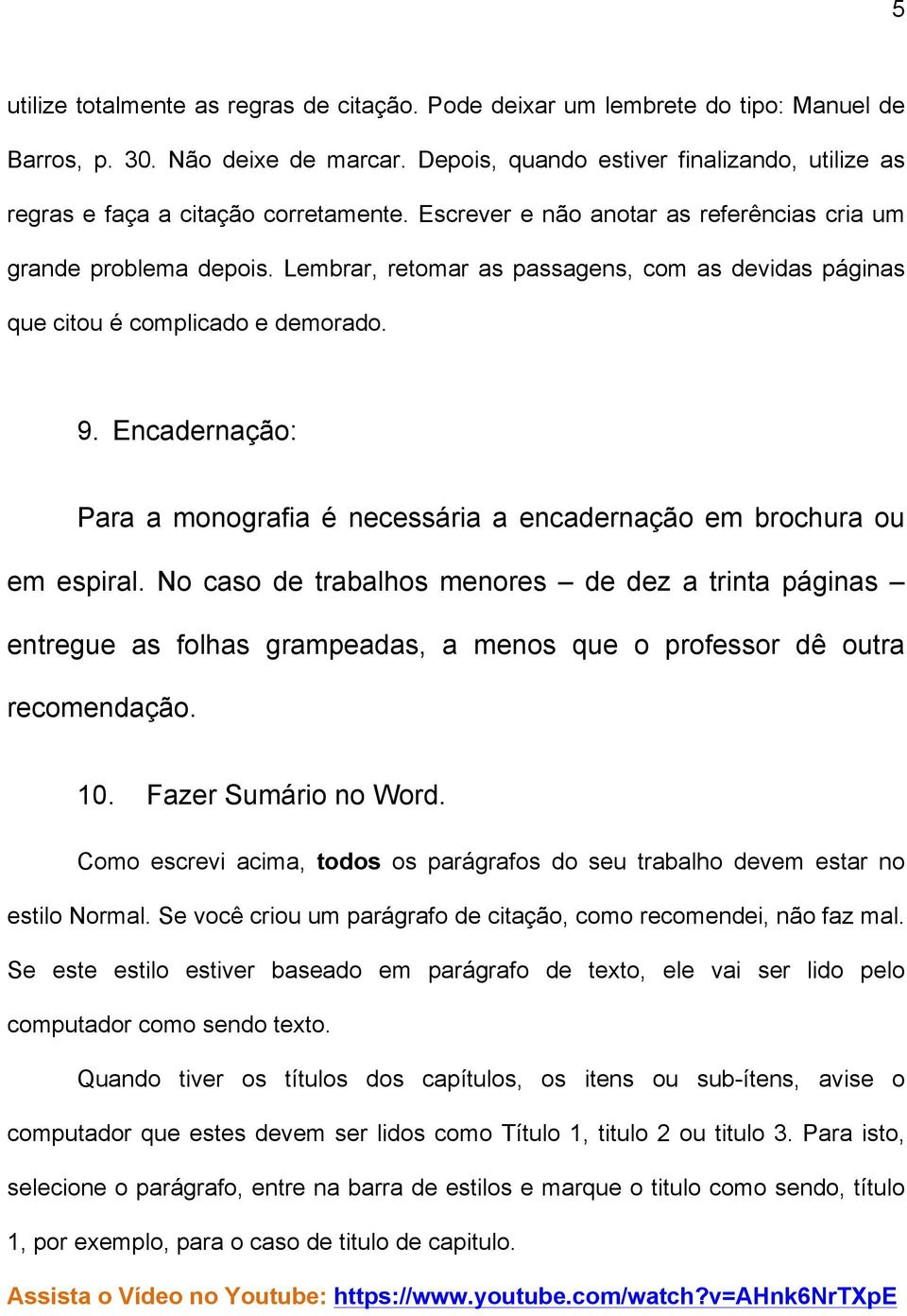 Lembrar, retomar as passagens, com as devidas páginas que citou é complicado e demorado. 9. Encadernação: Para a monografia é necessária a encadernação em brochura ou em espiral.