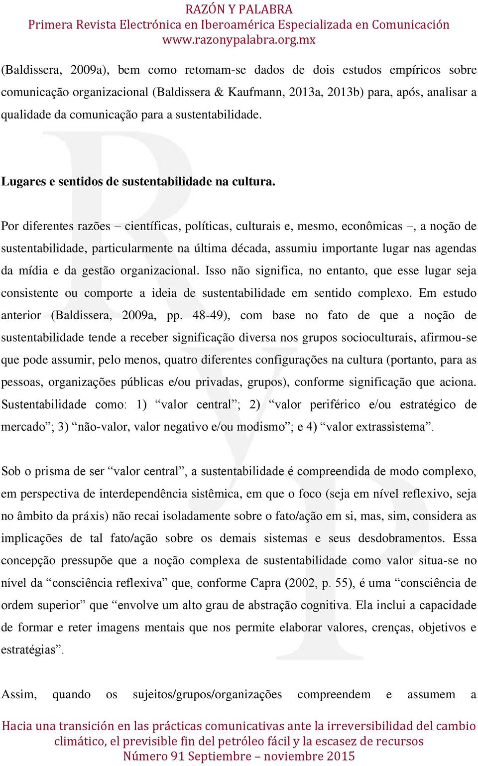 Por diferentes razões científicas, políticas, culturais e, mesmo, econômicas, a noção de sustentabilidade, particularmente na última década, assumiu importante lugar nas agendas da mídia e da gestão