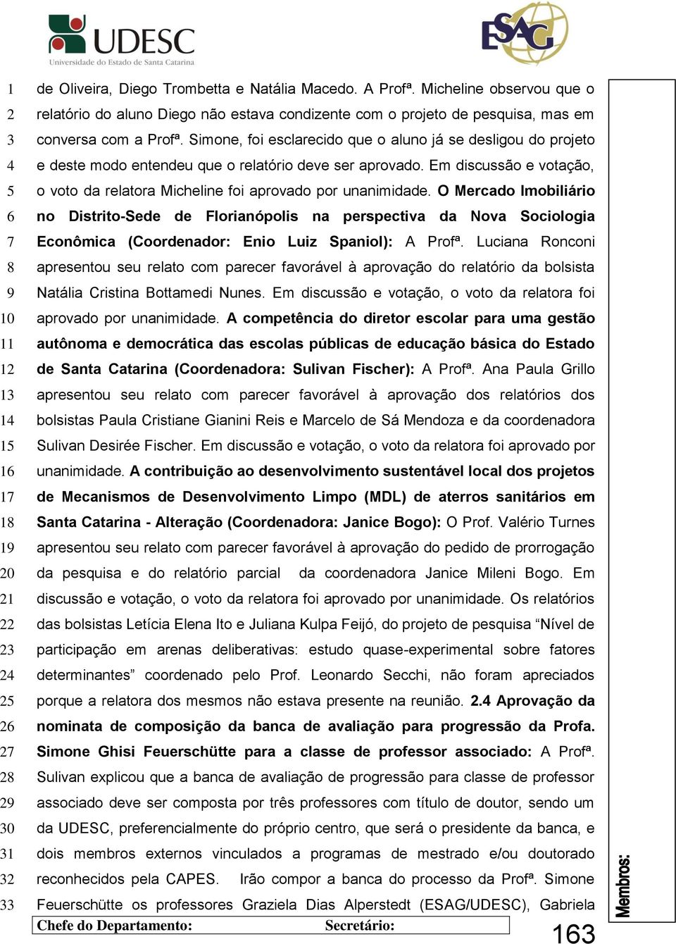 Em discussão e votação, o voto da relatora Micheline foi aprovado por unanimidade.