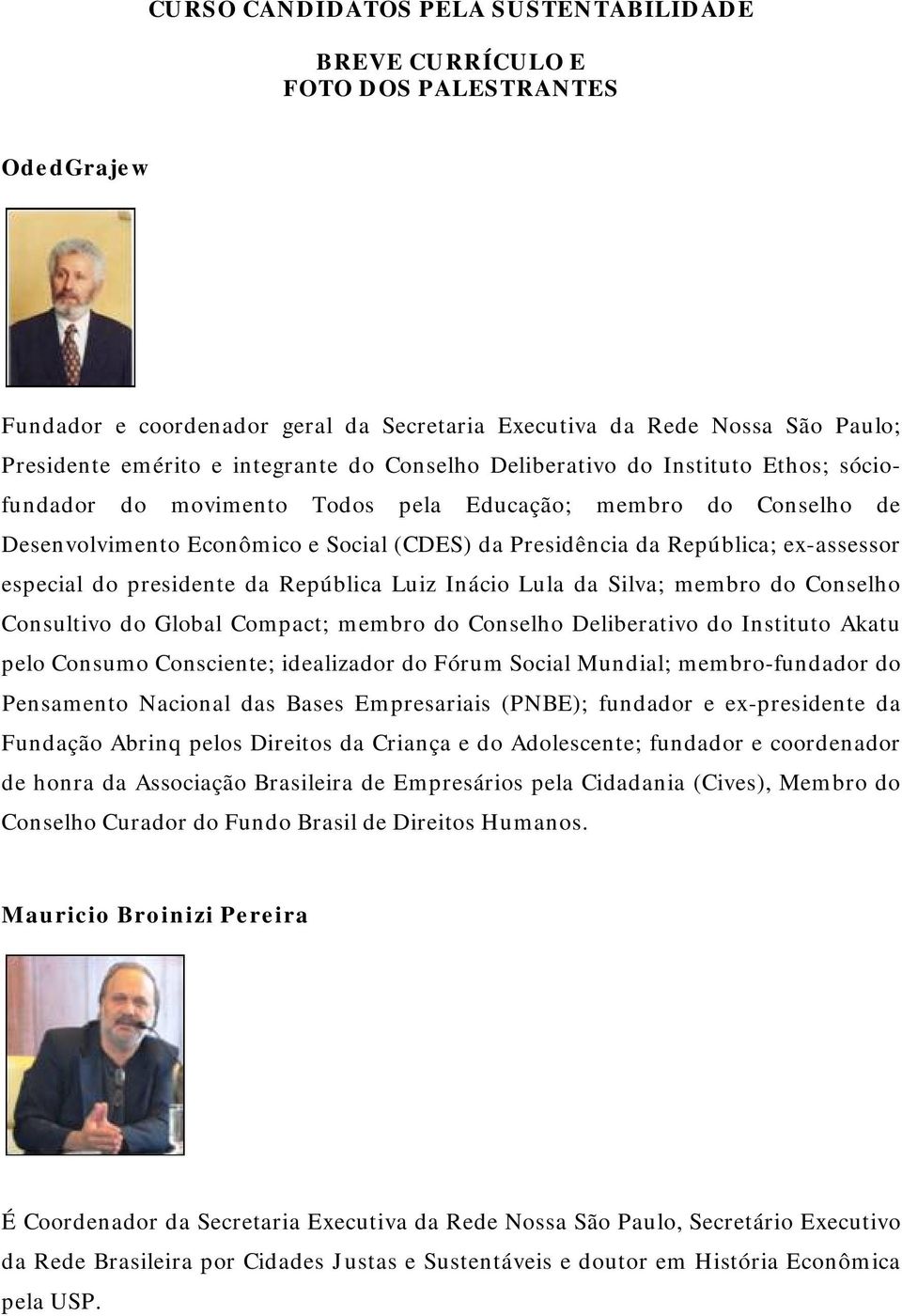 especial do presidente da República Luiz Inácio Lula da Silva; membro do Conselho Consultivo do Global Compact; membro do Conselho Deliberativo do Instituto Akatu pelo Consumo Consciente; idealizador