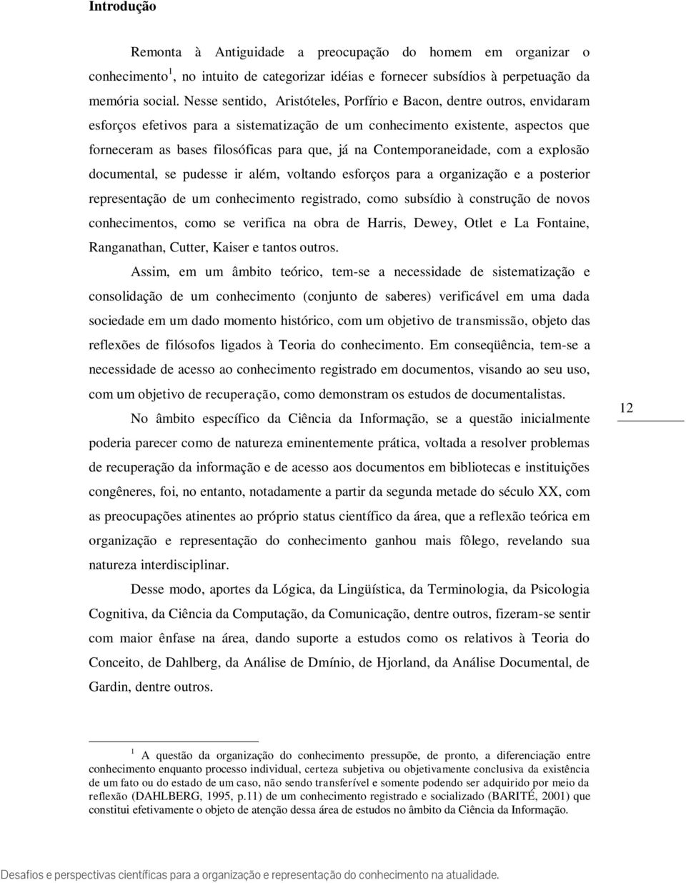 na Contemporaneidade, com a explosão documental, se pudesse ir além, voltando esforços para a organização e a posterior representação de um conhecimento registrado, como subsídio à construção de