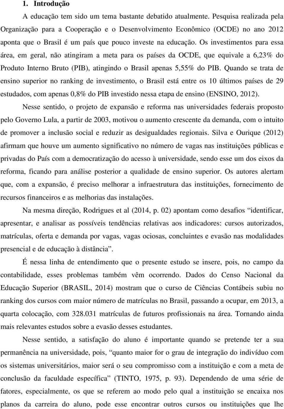 Os investimentos para essa área, em geral, não atingiram a meta para os países da OCDE, que equivale a 6,23% do Produto Interno Bruto (PIB), atingindo o Brasil apenas 5,55% do PIB.