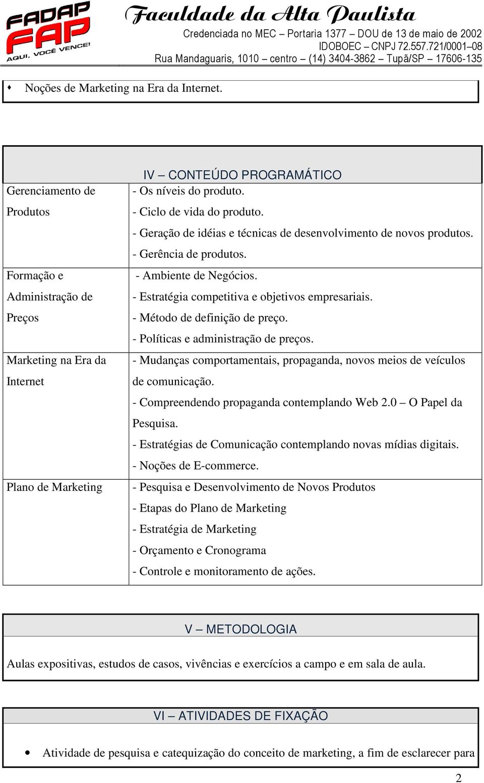 - Método de definição de preço. - Políticas e administração de preços. - Mudanças comportamentais, propaganda, novos meios de veículos de comunicação. - Compreendendo propaganda contemplando Web 2.