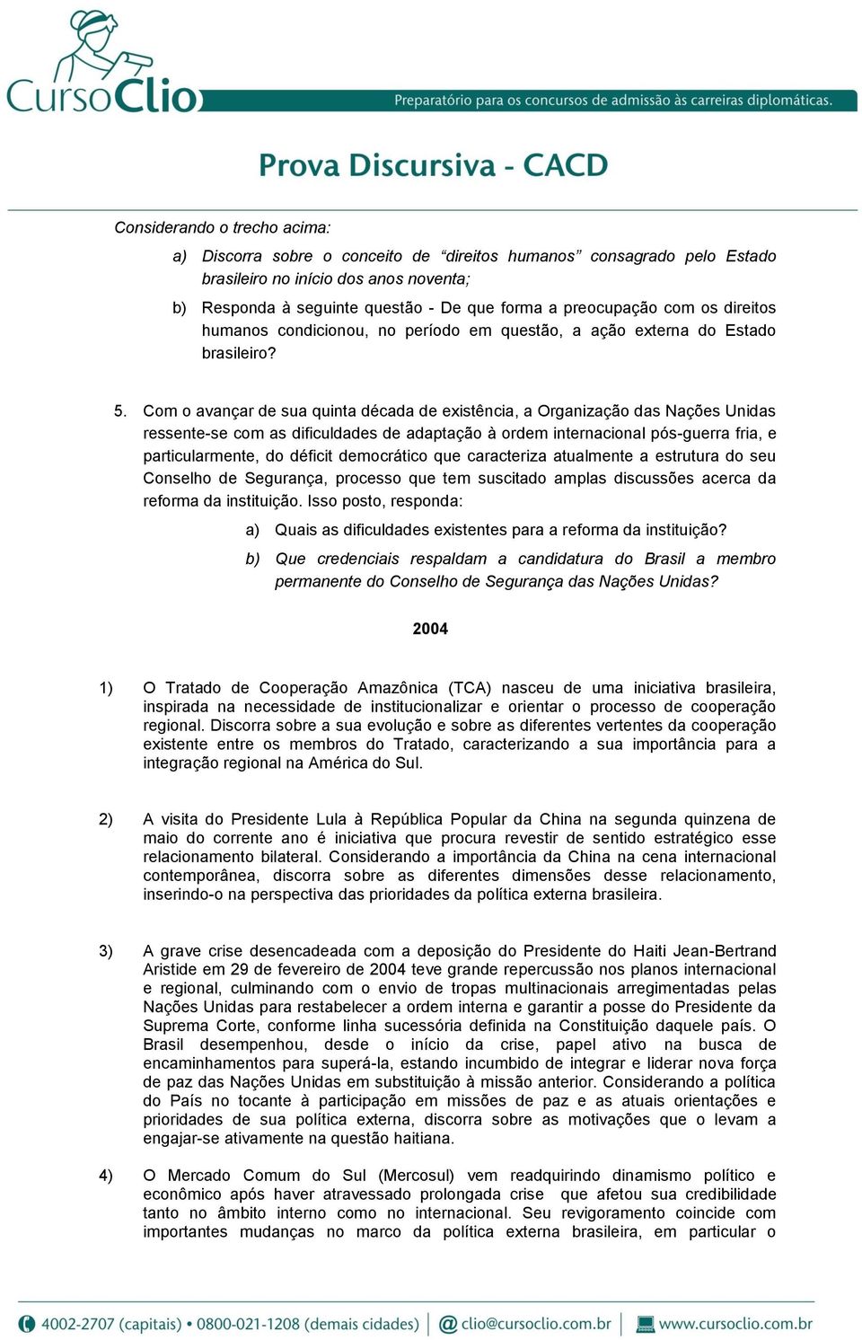 Com o avançar de sua quinta década de existência, a Organização das Nações Unidas ressente-se com as dificuldades de adaptação à ordem internacional pós-guerra fria, e particularmente, do déficit