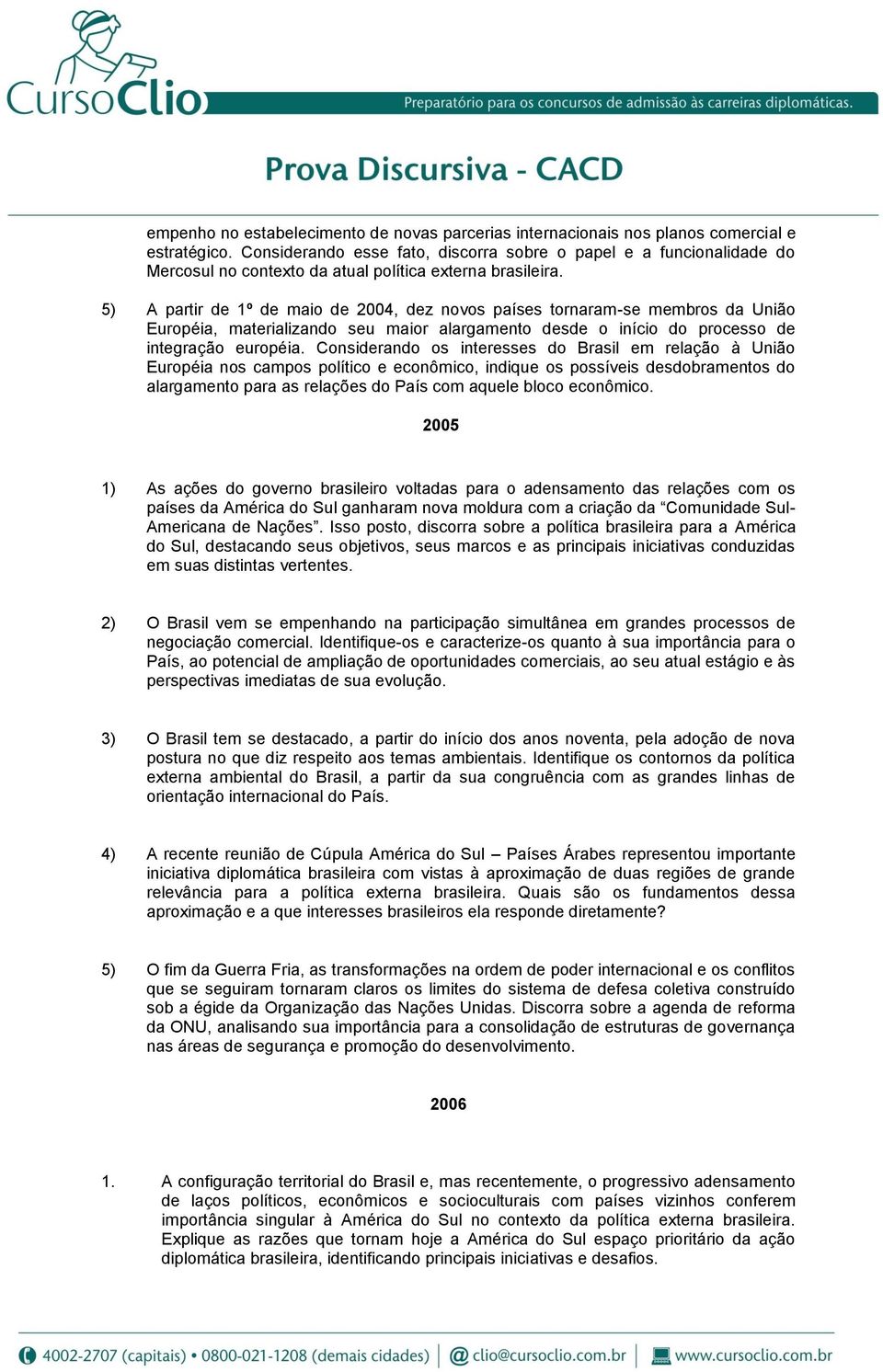 5) A partir de 1º de maio de 2004, dez novos países tornaram-se membros da União Européia, materializando seu maior alargamento desde o início do processo de integração européia.