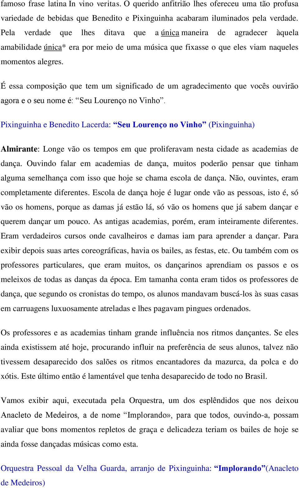 É essa composição que tem um significado de um agradecimento que vocês ouvirão agora e o seu nome é: Seu Lourenço no Vinho.