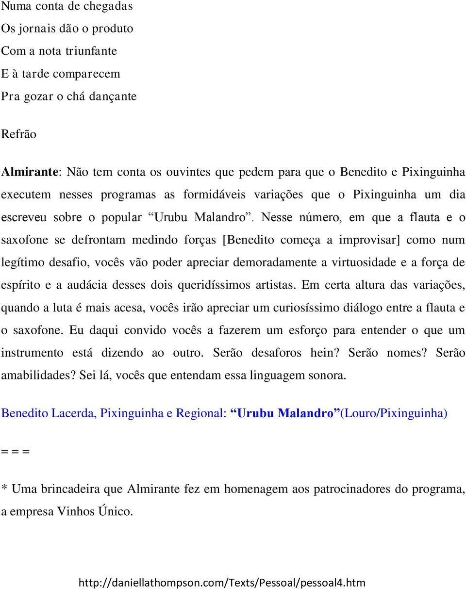 Nesse número, em que a flauta e o saxofone se defrontam medindo forças [Benedito começa a improvisar] como num legítimo desafio, vocês vão poder apreciar demoradamente a virtuosidade e a força de