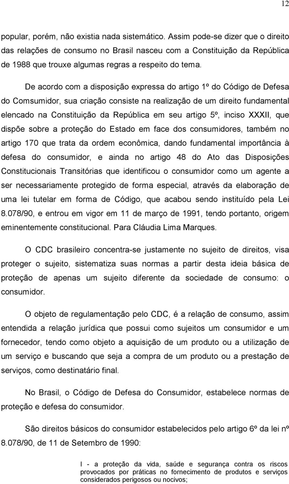 De acordo com a disposição expressa do artigo 1º do Código de Defesa do Comsumidor, sua criação consiste na realização de um direito fundamental elencado na Constituição da República em seu artigo