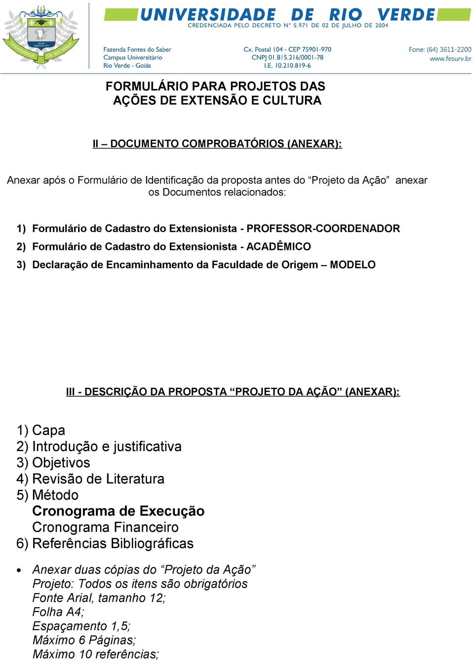 MODELO III - DESCRIÇÃO DA PROPOSTA PROJETO DA AÇÃO (ANEXAR): 1) Capa 2) Introdução e justificativa 3) Objetivos 4) Revisão de Literatura 5) Método Cronograma de Execução Cronograma Financeiro 6)