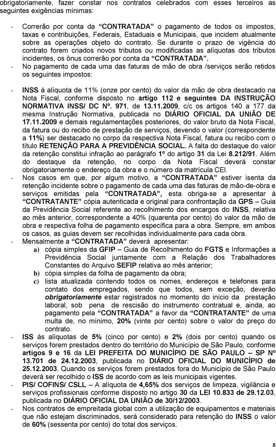 Se durante o prazo de vigência do contrato forem criados novos tributos ou modificadas as alíquotas dos tributos incidentes, os ônus correrão por conta da CONTRATADA.