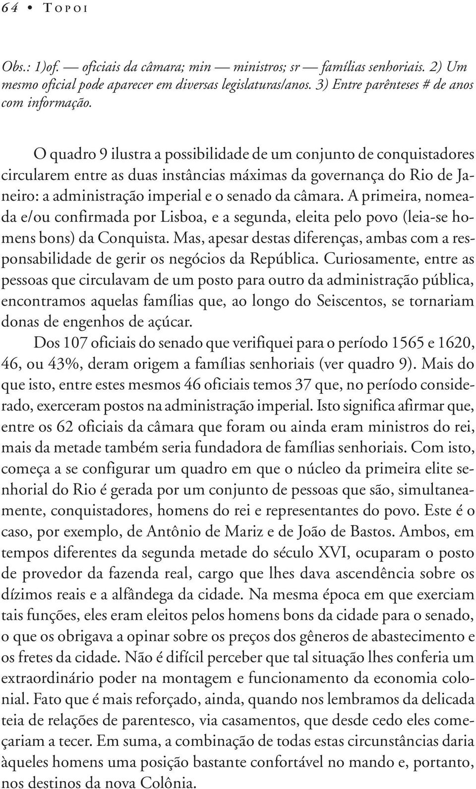 A primeira, nomeada e/ou confirmada por Lisboa, e a segunda, eleita pelo povo (leia-se homens bons) da Conquista.