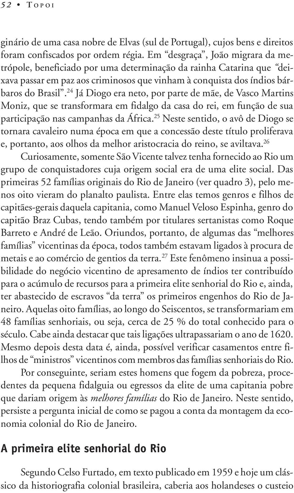 24 Já Diogo era neto, por parte de mãe, de Vasco Martins Moniz, que se transformara em fidalgo da casa do rei, em função de sua participação nas campanhas da África.