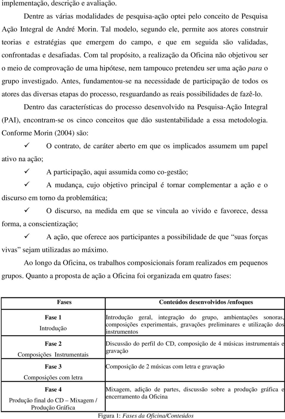 Com tal propósito, a realização da Oficina não objetivou ser o meio de comprovação de uma hipótese, nem tampouco pretendeu ser uma ação para o grupo investigado.