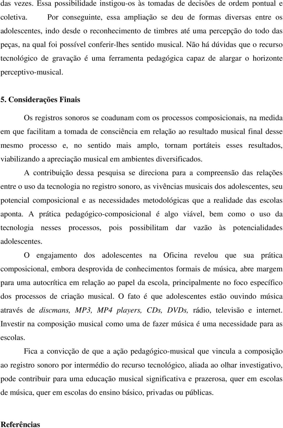 musical. Não há dúvidas que o recurso tecnológico de gravação é uma ferramenta pedagógica capaz de alargar o horizonte perceptivo-musical. 5.